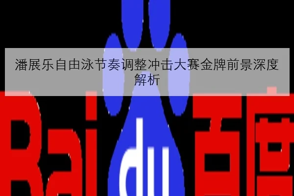 潘展乐自由泳节奏调整冲击大赛金牌前景深度解析