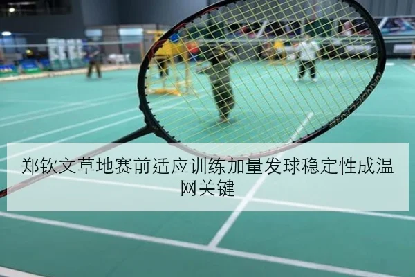 郑钦文草地赛前适应训练加量发球稳定性成温网关键